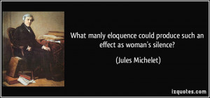 ... could produce such an effect as woman's silence? - Jules Michelet