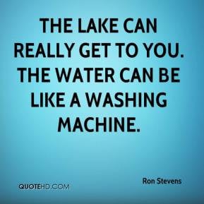 Ron Stevens - The lake can really get to you. The water can be like a ...