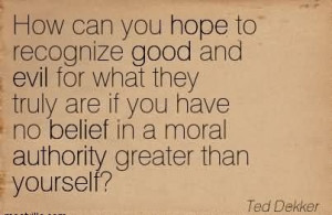 ... You Have No Belief In A Moral Authority Greater Than Yourself. - Ted