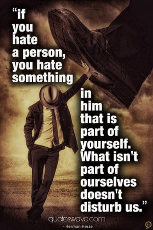 If you hate a person, you hate something in him that is part of ...