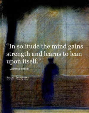 In solitude the mind gains strength and learns to lean upon itself.