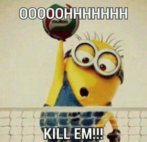 hahaha I Play Volleyball and i'm Proud of IT!! Minion :3 xD
