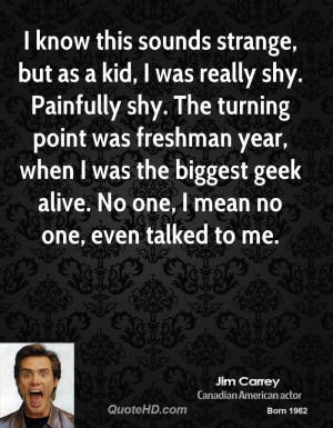 know this sounds strange, but as a kid, I was really shy. Painfully ...