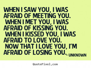 Now that I love you, I'm afraid of losing you. ”