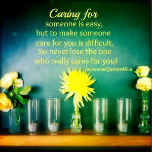 caring for someone is easy but to make someone care for you is ...