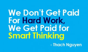 We Don’t Get Paid For Hard Work, We Get Paid for Smart Thinking!