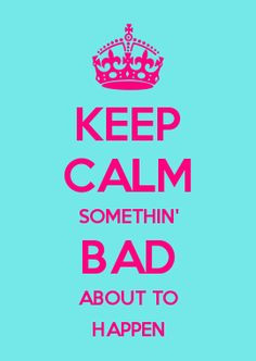 KEEP CALM SOMETHIN' BAD ABOUT TO HAPPEN More