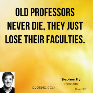 Old Professors never die, they just lose their faculties.
