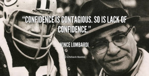 Confidence is contagious. So is lack of confidence.”