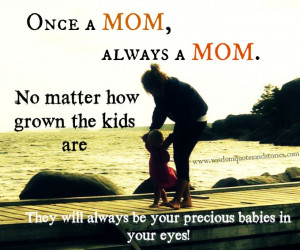 Once a Mom, always a Mom. No matter how grown the kids are they will ...