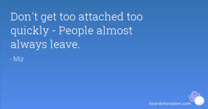 Don't get too attached too quickly - People almost always leave.