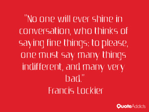 say many things indifferent and many very bad Francis Lockier