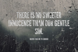 There is no sweeter innocence than our gentle sin. - Hozier-Take Me To ...