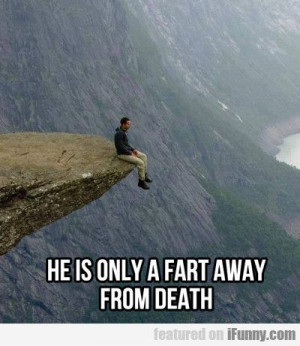 He Is Only A Fart Away From Death