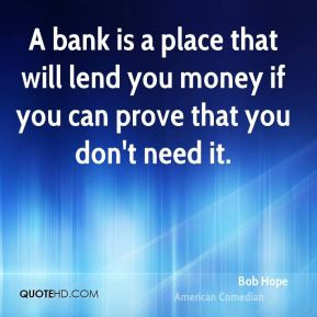 ... that will lend you money if you can prove that you don't need it