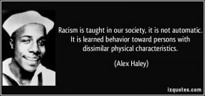 Racism is taught in our society, it is not automatic. It is learned ...