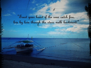 Trust your heart if the seas catch fire, live by love though the stars ...