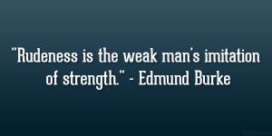 Rudeness is the weak man’s imitation of strength.” – Edmund ...