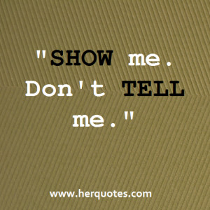 SHOW me. Don’t TELL me.”