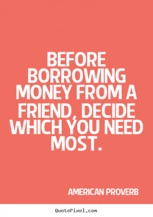 ... sayings about friendship - Before borrowing money from a friend