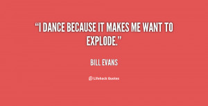 quote-Bill-Evans-i-dance-because-it-makes-me-want-83234.png