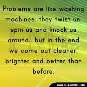 Problems are like washing machines. they twist us, spin us and knock ...