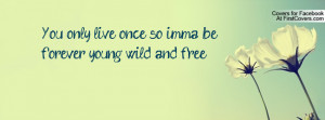 you only live once so imma be forever young wild and free , Pictures