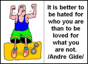 It is better to be hated for who you are than to be loved for what you ...