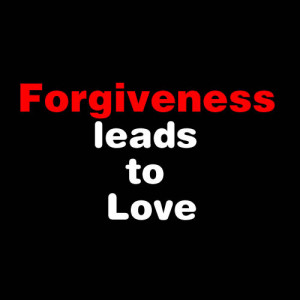 Forgiveness Leads to Love ~ Forgiveness Quote