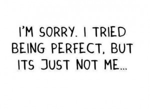 am sorry i tried being perfect but its just not me saying quotes