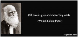 Old ocean's gray and melancholy waste. - William Cullen Bryant