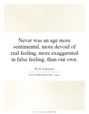 Never was an age more sentimental, more devoid of real feeling, more ...