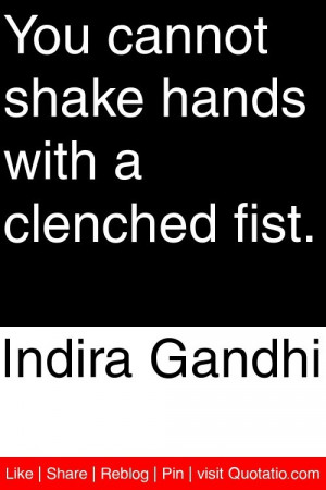 Indira Gandhi - You cannot shake hands with a clenched fist. # ...