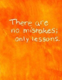 There are no mistakes, only lessons.