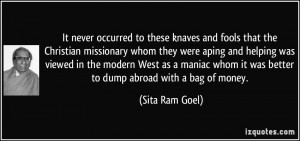 never occurred to these knaves and fools that the Christian missionary ...