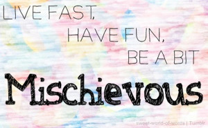... Live fast, have fun, be a bit mischievous” – Sweet world of words