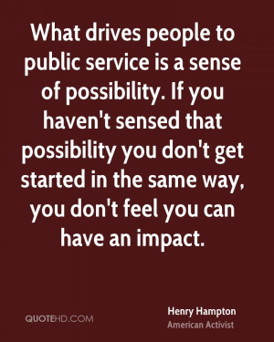 What drives people to public service is a sense of possibility. If you ...