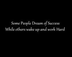 Some people dream of success while others wake up and work hard at it.