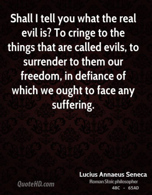 Shall I tell you what the real evil is? To cringe to the things that ...