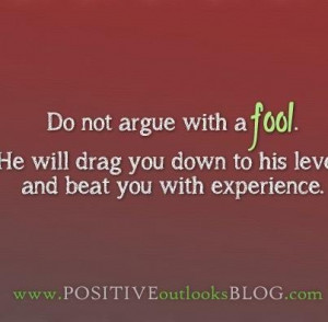 Do not argue with a fool.
