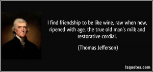 find friendship to be like wine, raw when new, ripened with age, the ...