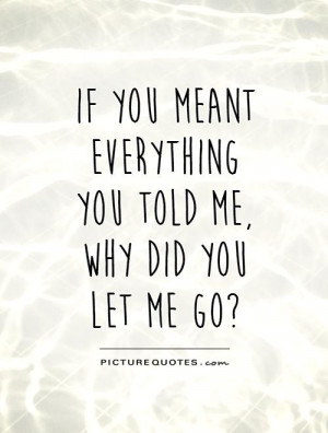 If you meant everything you told me, why did you let me go?