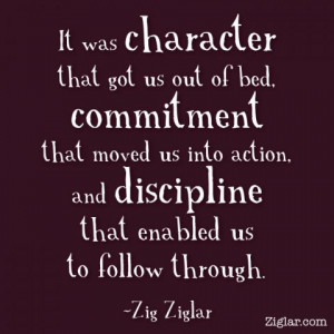 It was character that got us out of bed, commitment that moved us into ...
