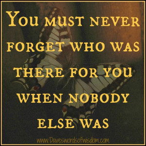 NEVER Forget Those Who Are There For You.