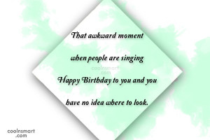 Funny Birthday Quotes Quote: That awkward moment when people are ...
