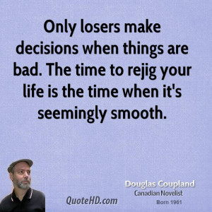 Only losers make decisions when things are bad. The time to rejig your ...