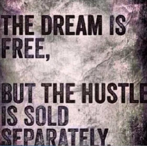 The Dream Is Free, But The Hustle Is Sold Separately.