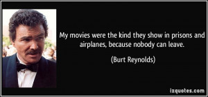 ... in prisons and airplanes, because nobody can leave. - Burt Reynolds