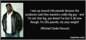 was up around 340 pounds because the producers said they wanted a ...