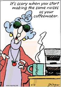 ... you start making the same noises as your coffee maker. Maxine cartoon